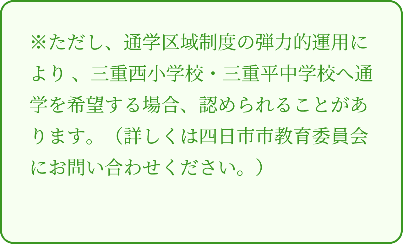 ※ただし、通学区域制度の弾力的運用により 、三重西小学校・三重平中学校へ通学を希望する場合、認められることがあります。（詳しくは四日市市教育委員会にお問い合わせください。）